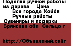  Поделки ручной работы из дерева  › Цена ­ 3-15000 - Все города Хобби. Ручные работы » Сувениры и подарки   . Брянская обл.,Сельцо г.